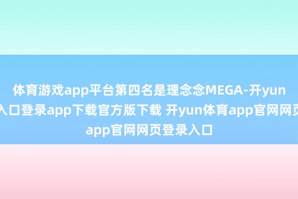 体育游戏app平台第四名是理念念MEGA-开yun体育官网入口登录app下载官方版下载 开yun体育app官网网页登录入口