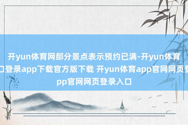 开yun体育网部分景点表示预约已满-开yun体育官网入口登录app下载官方版下载 开yun体育app官网网页登录入口