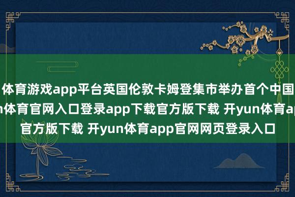 体育游戏app平台英国伦敦卡姆登集市举办首个中国春节仪式手脚-开yun体育官网入口登录app下载官方版下载 开yun体育app官网网页登录入口
