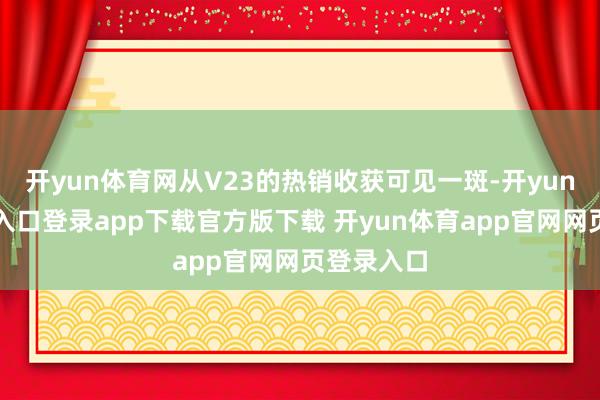 开yun体育网从V23的热销收获可见一斑-开yun体育官网入口登录app下载官方版下载 开yun体育app官网网页登录入口