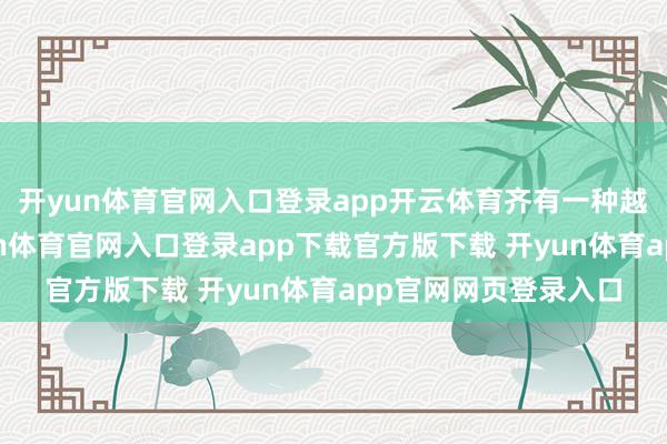 开yun体育官网入口登录app开云体育齐有一种越野装甲的嗅觉-开yun体育官网入口登录app下载官方版下载 开yun体育app官网网页登录入口