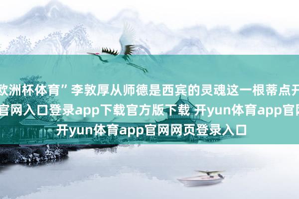 欧洲杯体育”李敦厚从师德是西宾的灵魂这一根蒂点开拔-开yun体育官网入口登录app下载官方版下载 开yun体育app官网网页登录入口