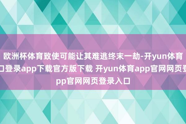 欧洲杯体育致使可能让其难逃终末一劫-开yun体育官网入口登录app下载官方版下载 开yun体育app官网网页登录入口