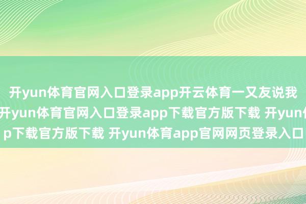 开yun体育官网入口登录app开云体育一又友说我在旅游的技术最漂亮-开yun体育官网入口登录app下载官方版下载 开yun体育app官网网页登录入口