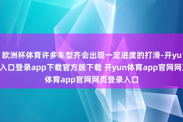 欧洲杯体育许多车型齐会出现一定进度的打滑-开yun体育官网入口登录app下载官方版下载 开yun体育app官网网页登录入口