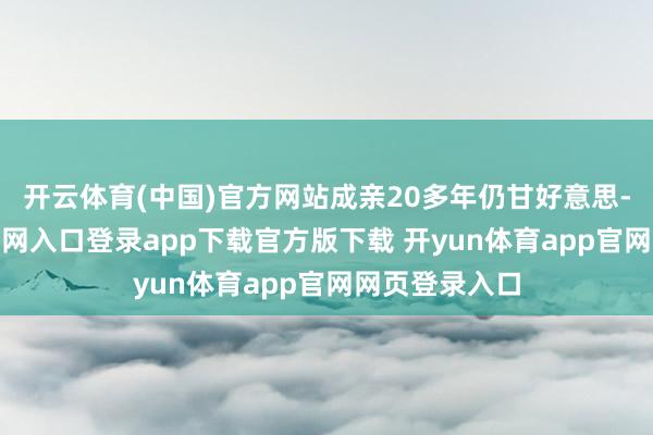 开云体育(中国)官方网站成亲20多年仍甘好意思-开yun体育官网入口登录app下载官方版下载 开yun体育app官网网页登录入口
