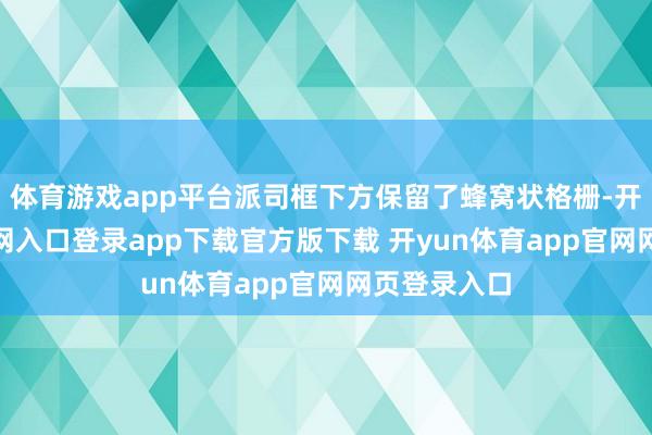 体育游戏app平台派司框下方保留了蜂窝状格栅-开yun体育官网入口登录app下载官方版下载 开yun体育app官网网页登录入口