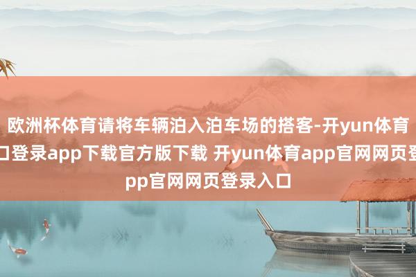 欧洲杯体育请将车辆泊入泊车场的搭客-开yun体育官网入口登录app下载官方版下载 开yun体育app官网网页登录入口