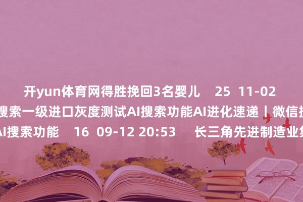 开yun体育网得胜挽回3名婴儿 25 11-02 14:16 AI进化速递丨微信搜索一级进口灰度测试AI搜索功能AI进化速递丨微信搜索一级进口灰度测试AI搜索功能 16 09-12 20:53 长三角先进制造业集群定约当天揭牌成就长三角先进制造业集群定约当天揭牌成就 30 06-07 11:03 一财最热 点击关闭-开yun体育官网入口登