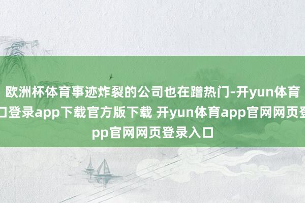 欧洲杯体育事迹炸裂的公司也在蹭热门-开yun体育官网入口登录app下载官方版下载 开yun体育app官网网页登录入口