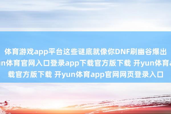 体育游戏app平台这些谜底就像你DNF刷幽谷爆出一堆蓝白装同样-开yun体育官网入口登录app下载官方版下载 开yun体育app官网网页登录入口