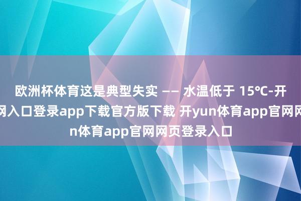 欧洲杯体育这是典型失实 —— 水温低于 15℃-开yun体育官网入口登录app下载官方版下载 开yun体育app官网网页登录入口
