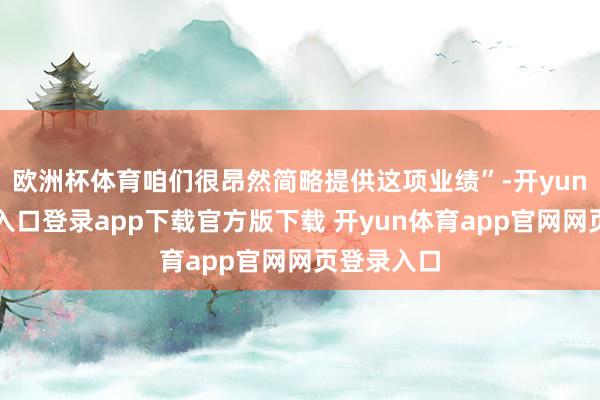 欧洲杯体育咱们很昂然简略提供这项业绩”-开yun体育官网入口登录app下载官方版下载 开yun体育app官网网页登录入口