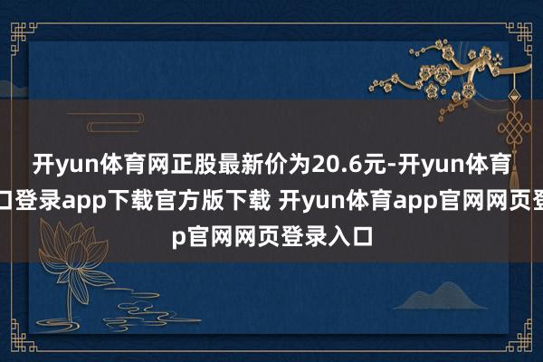 开yun体育网正股最新价为20.6元-开yun体育官网入口登录app下载官方版下载 开yun体育app官网网页登录入口
