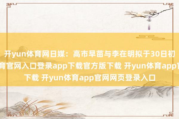 开yun体育网日媒：高市早苗与李在明拟于30日初次会谈-开yun体育官网入口登录app下载官方版下载 开yun体育app官网网页登录入口