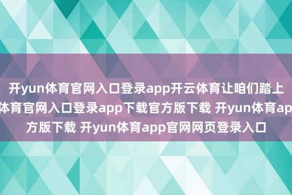 开yun体育官网入口登录app开云体育让咱们踏上挪威的旅程-开yun体育官网入口登录app下载官方版下载 开yun体育app官网网页登录入口