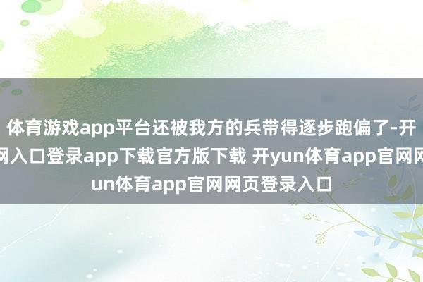 体育游戏app平台还被我方的兵带得逐步跑偏了-开yun体育官网入口登录app下载官方版下载 开yun体育app官网网页登录入口