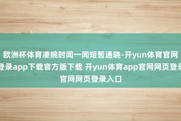 欧洲杯体育凄婉时闻一闻短暂通晓-开yun体育官网入口登录app下载官方版下载 开yun体育app官网网页登录入口