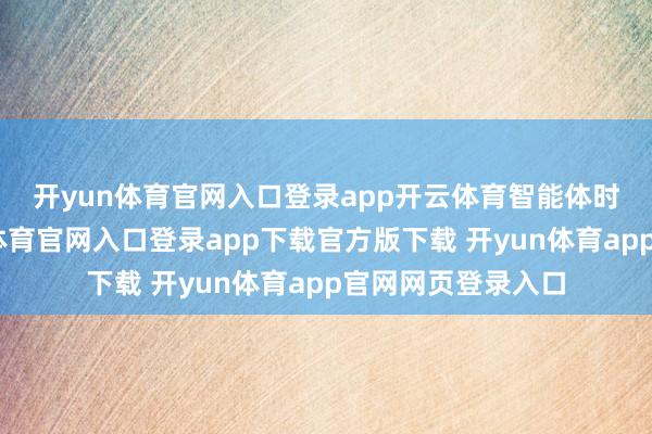 开yun体育官网入口登录app开云体育　　智能体时期到来后-开yun体育官网入口登录app下载官方版下载 开yun体育app官网网页登录入口