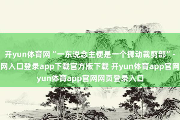 开yun体育网“一东说念主便是一个挪动裁剪部”-开yun体育官网入口登录app下载官方版下载 开yun体育app官网网页登录入口