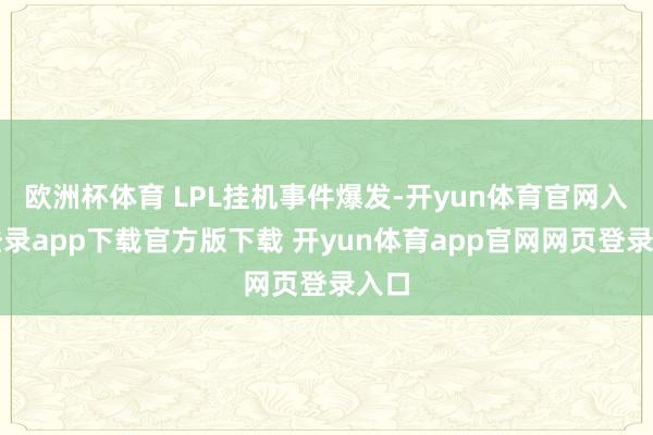 欧洲杯体育 LPL挂机事件爆发-开yun体育官网入口登录app下载官方版下载 开yun体育app官网网页登录入口