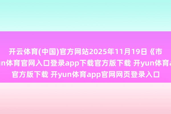 开云体育(中国)官方网站2025年11月19日《市集零距离》下昼-开yun体育官网入口登录app下载官方版下载 开yun体育app官网网页登录入口