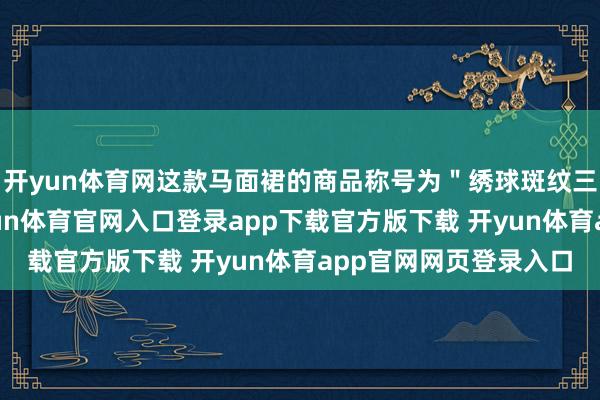 开yun体育网这款马面裙的商品称号为＂绣球斑纹三经绞罗马面裙＂-开yun体育官网入口登录app下载官方版下载 开yun体育app官网网页登录入口