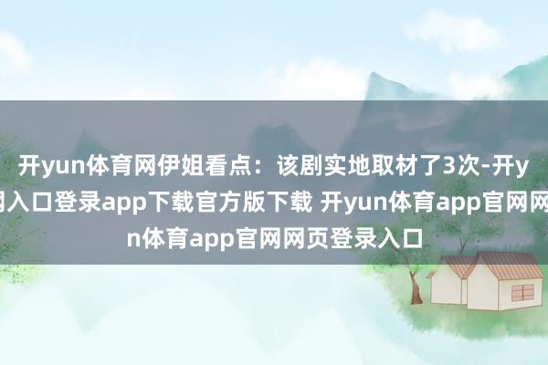 开yun体育网伊姐看点：该剧实地取材了3次-开yun体育官网入口登录app下载官方版下载 开yun体育app官网网页登录入口