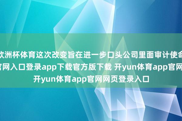 欧洲杯体育这次改变旨在进一步口头公司里面审计使命-开yun体育官网入口登录app下载官方版下载 开yun体育app官网网页登录入口