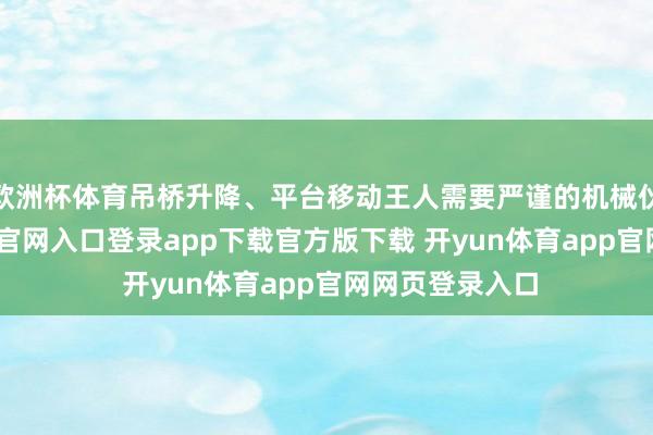 欧洲杯体育吊桥升降、平台移动王人需要严谨的机械伙同-开yun体育官网入口登录app下载官方版下载 开yun体育app官网网页登录入口