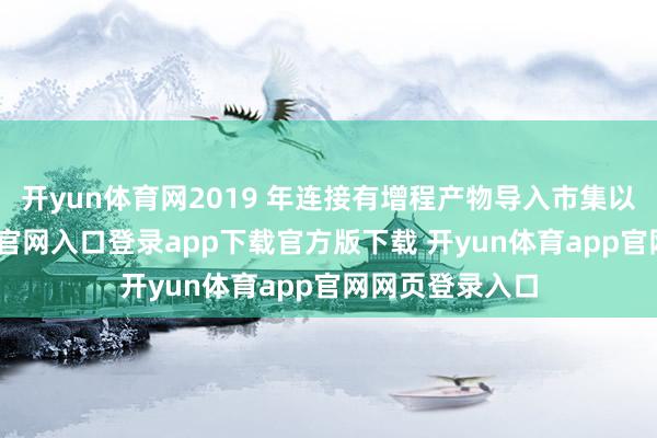 开yun体育网2019 年连接有增程产物导入市集以后-开yun体育官网入口登录app下载官方版下载 开yun体育app官网网页登录入口