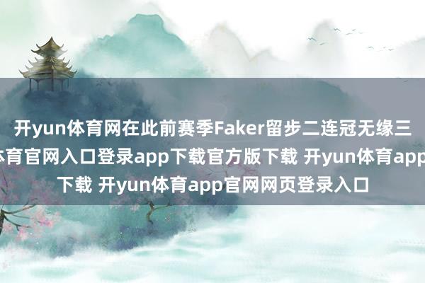 开yun体育网在此前赛季Faker留步二连冠无缘三连冠建立-开yun体育官网入口登录app下载官方版下载 开yun体育app官网网页登录入口