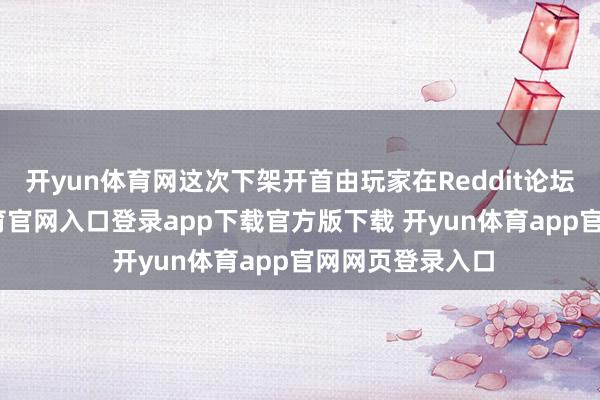 开yun体育网这次下架开首由玩家在Reddit论坛发现-开yun体育官网入口登录app下载官方版下载 开yun体育app官网网页登录入口