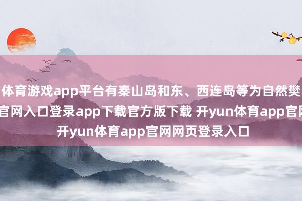 体育游戏app平台有秦山岛和东、西连岛等为自然樊篱-开yun体育官网入口登录app下载官方版下载 开yun体育app官网网页登录入口
