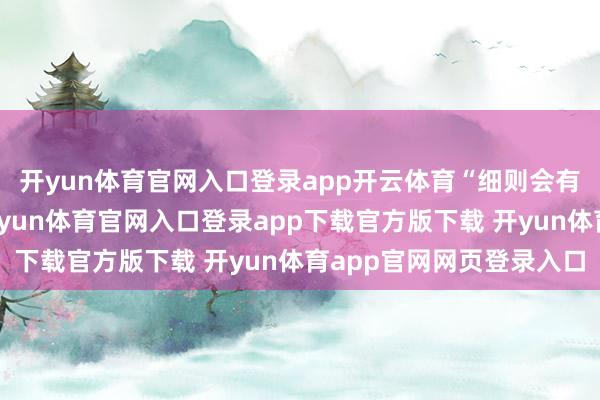 开yun体育官网入口登录app开云体育“细则会有什么事情阻难阛阓-开yun体育官网入口登录app下载官方版下载 开yun体育app官网网页登录入口