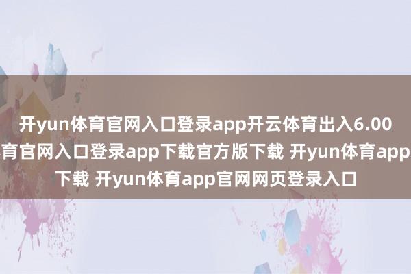 开yun体育官网入口登录app开云体育出入6.00元/公斤-开yun体育官网入口登录app下载官方版下载 开yun体育app官网网页登录入口