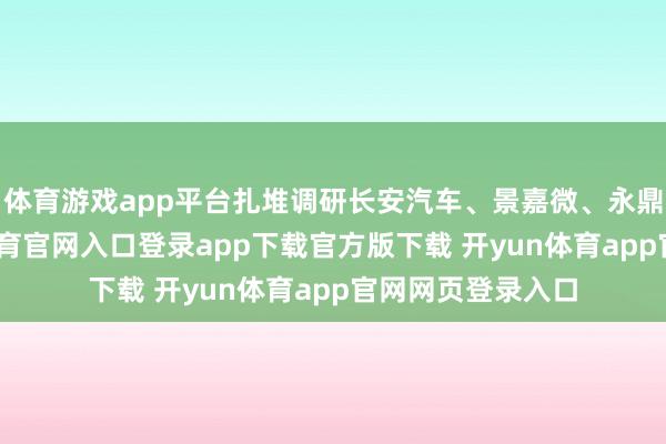 体育游戏app平台扎堆调研长安汽车、景嘉微、永鼎股份等-开yun体育官网入口登录app下载官方版下载 开yun体育app官网网页登录入口
