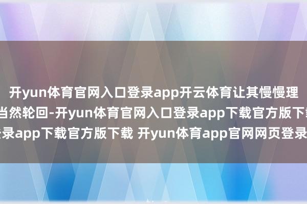 开yun体育官网入口登录app开云体育让其慢慢理解“饿了-吃-睡”的当然轮回-开yun体育官网入口登录app下载官方版下载 开yun体育app官网网页登录入口