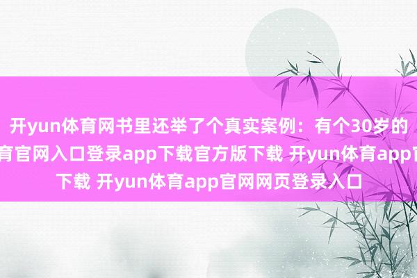 开yun体育网书里还举了个真实案例：有个30岁的上班族-开yun体育官网入口登录app下载官方版下载 开yun体育app官网网页登录入口