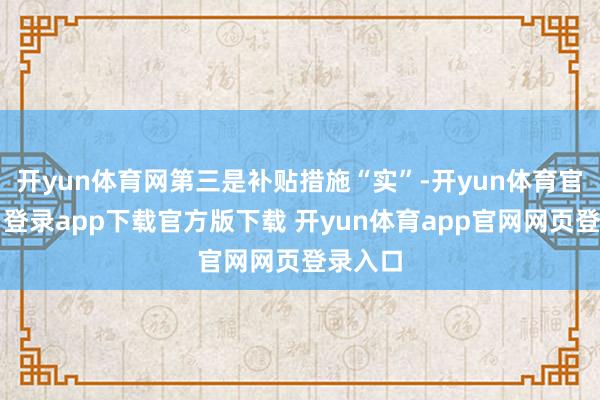 开yun体育网第三是补贴措施“实”-开yun体育官网入口登录app下载官方版下载 开yun体育app官网网页登录入口