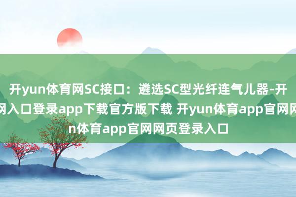 开yun体育网SC接口：遴选SC型光纤连气儿器-开yun体育官网入口登录app下载官方版下载 开yun体育app官网网页登录入口