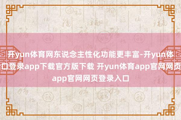 开yun体育网东说念主性化功能更丰富-开yun体育官网入口登录app下载官方版下载 开yun体育app官网网页登录入口