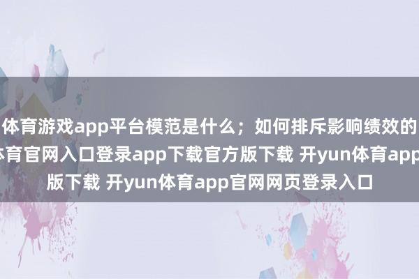 体育游戏app平台模范是什么；如何排斥影响绩效的身分等等-开yun体育官网入口登录app下载官方版下载 开yun体育app官网网页登录入口