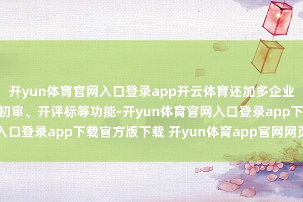 开yun体育官网入口登录app开云体育还加多企业入库审核、投标、资历初审、开评标等功能-开yun体育官网入口登录app下载官方版下载 开yun体育app官网网页登录入口