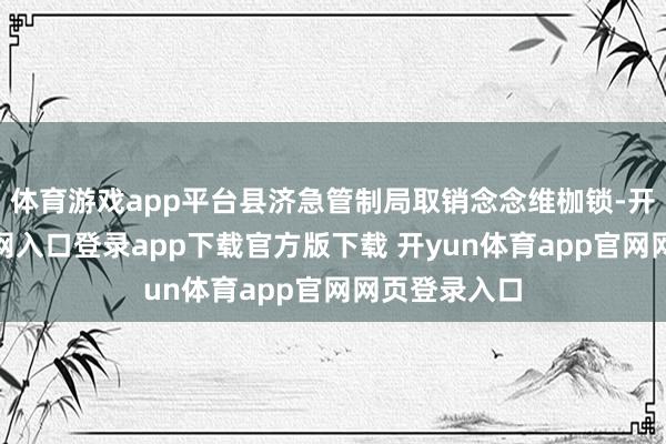体育游戏app平台县济急管制局取销念念维枷锁-开yun体育官网入口登录app下载官方版下载 开yun体育app官网网页登录入口