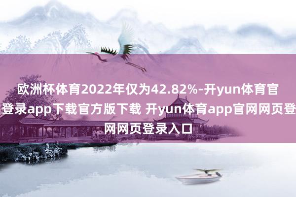 欧洲杯体育2022年仅为42.82%-开yun体育官网入口登录app下载官方版下载 开yun体育app官网网页登录入口