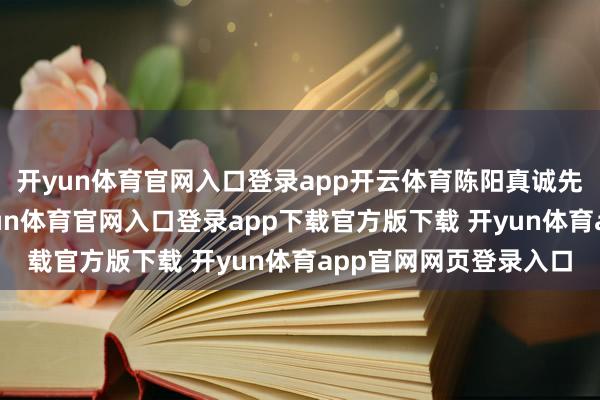 开yun体育官网入口登录app开云体育陈阳真诚先跟环球打个呼叫-开yun体育官网入口登录app下载官方版下载 开yun体育app官网网页登录入口
