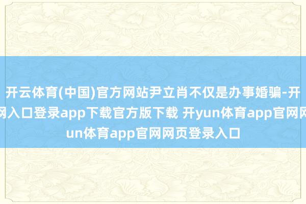 开云体育(中国)官方网站尹立肖不仅是办事婚骗-开yun体育官网入口登录app下载官方版下载 开yun体育app官网网页登录入口