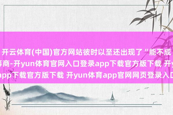 开云体育(中国)官方网站彼时以至还出现了“能不成筹商明锐话题”的大筹商-开yun体育官网入口登录app下载官方版下载 开yun体育app官网网页登录入口