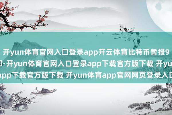 开yun体育官网入口登录app开云体育比特币暂报97000好意思元/枚隔邻-开yun体育官网入口登录app下载官方版下载 开yun体育app官网网页登录入口